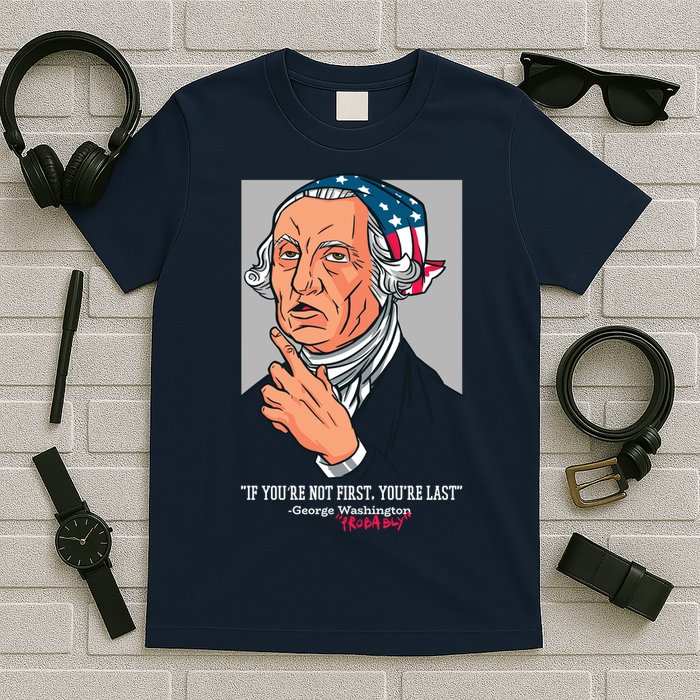 If You're Not First You're Last Probably George Washington T-Shirt