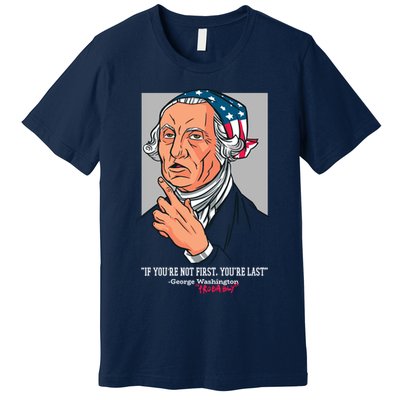 If You're Not First You're Last Probably George Washington Premium T-Shirt