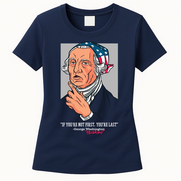 If You're Not First You're Last Probably George Washington Womens T-Shirt