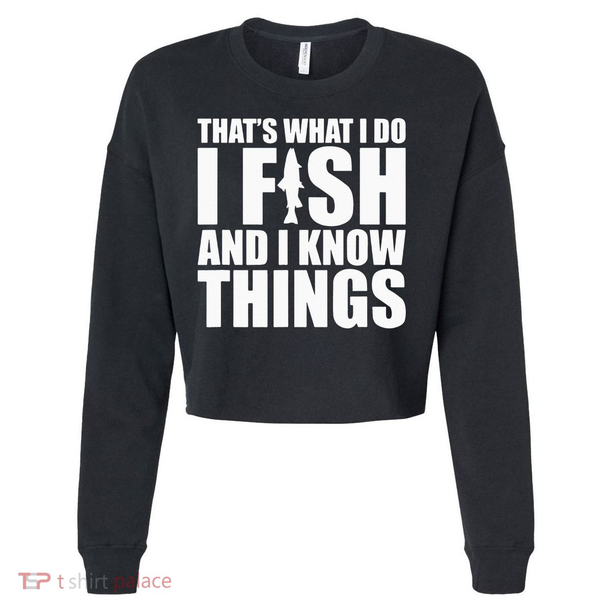 I Fish and I Know Things Fishing Fisherman Father’s Day Gift Cropped Pullover Crew