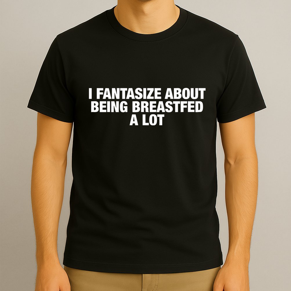 I Fantasize About Being Breastfed A Lot T-Shirt