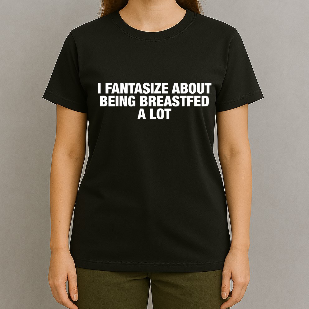 I Fantasize About Being Breastfed A Lot T-Shirt