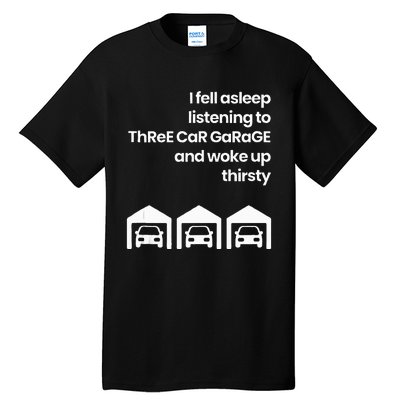 I Fell Asleep Listening To Three Car Garage Woke Up Thirsty Tall T-Shirt