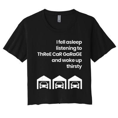 I Fell Asleep Listening To Three Car Garage Woke Up Thirsty Women's Crop Top Tee