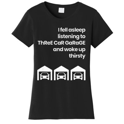 I Fell Asleep Listening To Three Car Garage Woke Up Thirsty Women's T-Shirt