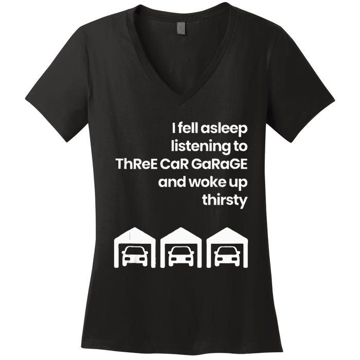 I Fell Asleep Listening To Three Car Garage Woke Up Thirsty Women's V-Neck T-Shirt