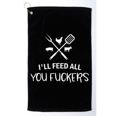 ILl Feed All You Fuckers Funny Grilling Quote Bbq Platinum Collection Golf Towel