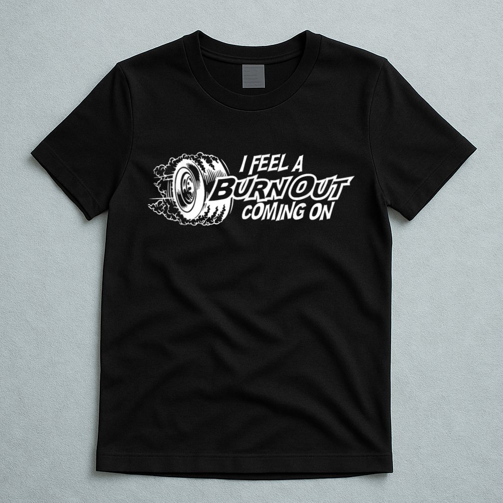 I Feel A Burnout Coming On Funny Gift T-Shirt