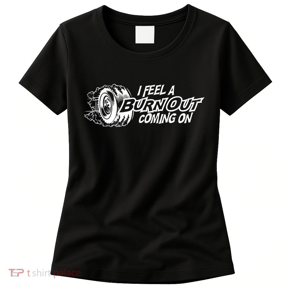 I Feel A Burnout Coming On Funny Gift Womens T-Shirt