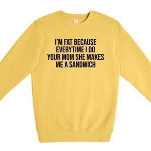 Im Fat Because Every Time I Fuck Your Mom She Makes Me A Sandwich Premium Crewneck Sweatshirt