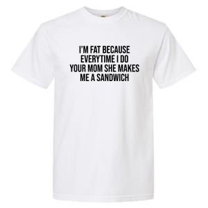 Im Fat Because Every Time I Fuck Your Mom She Makes Me A Sandwich Garment-Dyed Heavyweight T-Shirt