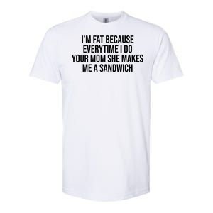 Im Fat Because Every Time I Fuck Your Mom She Makes Me A Sandwich Softstyle CVC T-Shirt