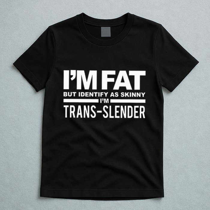 IM Fat But Identify As Skinny IM Transslender T-Shirt