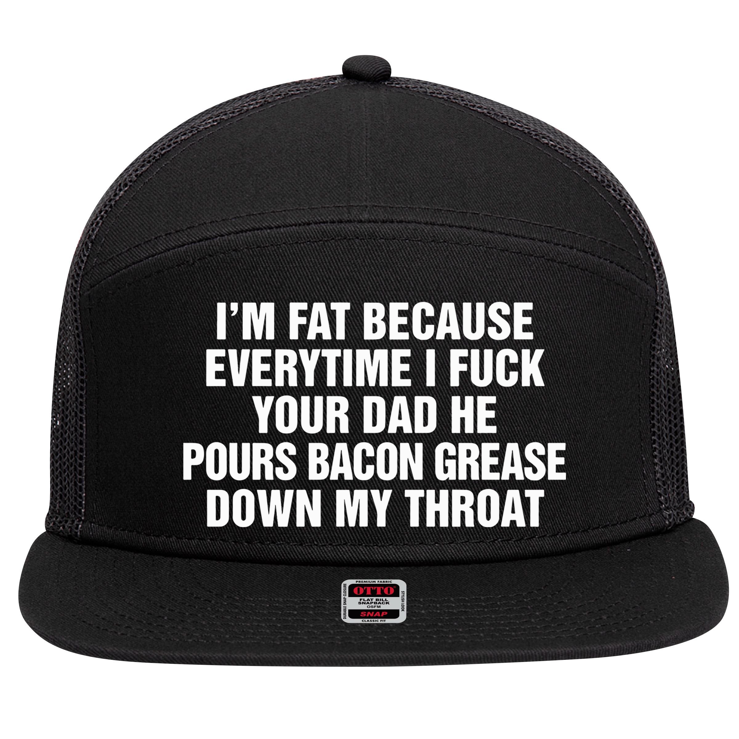 I’M Fat Because Everytime I Fuck Your Dad He Pour Bacon Grease Down My Throat 7 Panel Mesh Trucker Snapback Hat