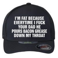 I’M Fat Because Everytime I Fuck Your Dad He Pour Bacon Grease Down My Throat Flexfit Unipanel Trucker Cap