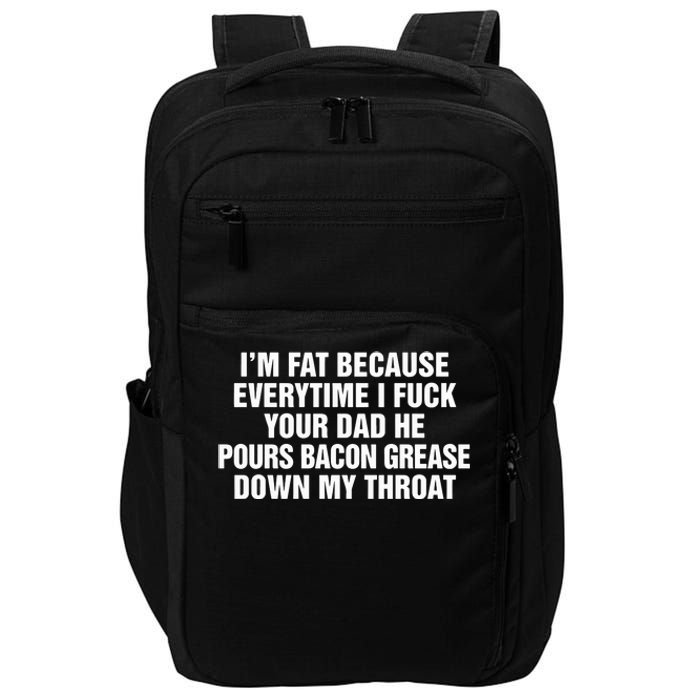 I’M Fat Because Everytime I Fuck Your Dad He Pour Bacon Grease Down My Throat Impact Tech Backpack