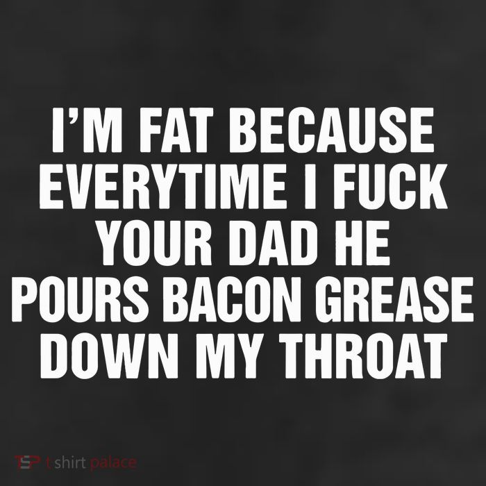 I’M Fat Because Everytime I Fuck Your Dad He Pour Bacon Grease Down My Throat 11oz C Handle Ceramic Mug