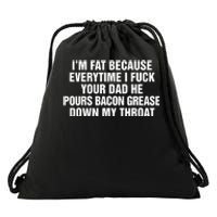 I’M Fat Because Everytime I Fuck Your Dad He Pour Bacon Grease Down My Throat Drawstring Bag