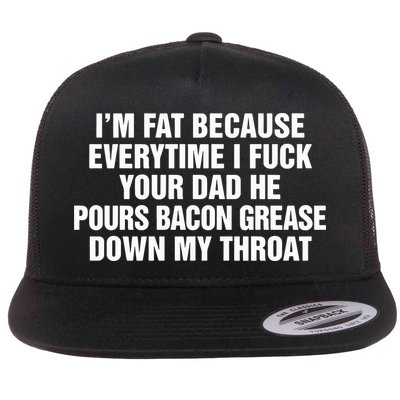 I’M Fat Because Everytime I Fuck Your Dad He Pour Bacon Grease Down My Throat Flatbill Hat