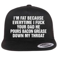 I’M Fat Because Everytime I Fuck Your Dad He Pour Bacon Grease Down My Throat Flat Bill Trucker Hat