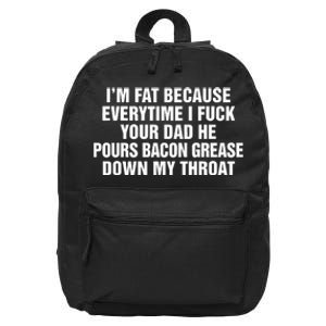 I’M Fat Because Everytime I Fuck Your Dad He Pour Bacon Grease Down My Throat 16 in Basic Backpack