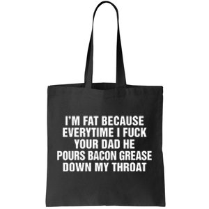 I’M Fat Because Everytime I Fuck Your Dad He Pour Bacon Grease Down My Throat Tote Bag