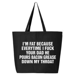 I’M Fat Because Everytime I Fuck Your Dad He Pour Bacon Grease Down My Throat 25L Jumbo Tote