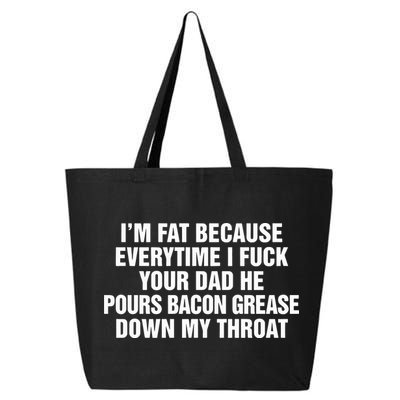 I’M Fat Because Everytime I Fuck Your Dad He Pour Bacon Grease Down My Throat 25L Jumbo Tote