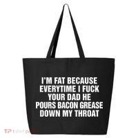 I’M Fat Because Everytime I Fuck Your Dad He Pour Bacon Grease Down My Throat 25L Jumbo Tote