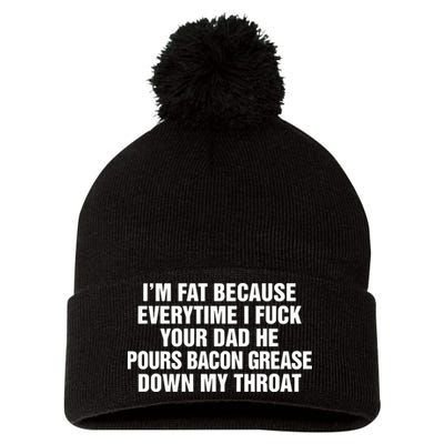 I’M Fat Because Everytime I Fuck Your Dad He Pour Bacon Grease Down My Throat Pom Pom 12in Knit Beanie