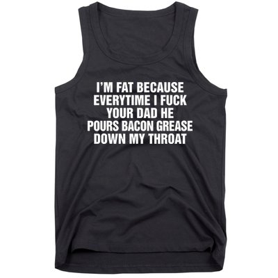 I’M Fat Because Everytime I Fuck Your Dad He Pour Bacon Grease Down My Throat Tank Top