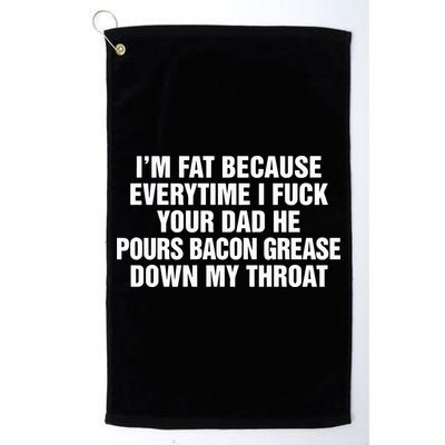 I’M Fat Because Everytime I Fuck Your Dad He Pour Bacon Grease Down My Throat Golf Towel