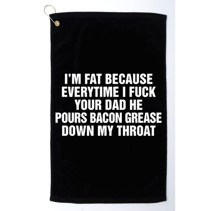 I’M Fat Because Everytime I Fuck Your Dad He Pour Bacon Grease Down My Throat Golf Towel