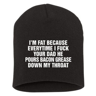 I’M Fat Because Everytime I Fuck Your Dad He Pour Bacon Grease Down My Throat Short Acrylic Beanie