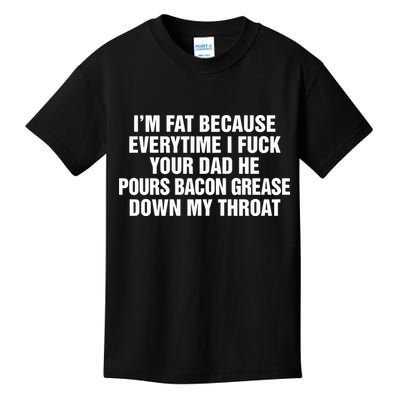 I’M Fat Because Everytime I Fuck Your Dad He Pour Bacon Grease Down My Throat Kids T-Shirt