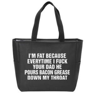 I’M Fat Because Everytime I Fuck Your Dad He Pour Bacon Grease Down My Throat Zip Tote Bag