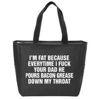 I’M Fat Because Everytime I Fuck Your Dad He Pour Bacon Grease Down My Throat Zip Tote Bag