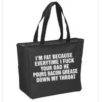 I’M Fat Because Everytime I Fuck Your Dad He Pour Bacon Grease Down My Throat Zip Tote Bag