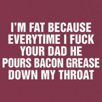 I’M Fat Because Everytime I Fuck Your Dad He Pour Bacon Grease Down My Throat 16oz Travel Tumbler