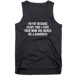 Im Fat Because Every Time I Fuck Your Mom She Makes Me A Sandwich Tank Top