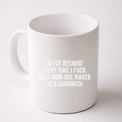 Im Fat Because Every Time I Fuck Your Mom She Makes Me A Sandwich Coffee Mug