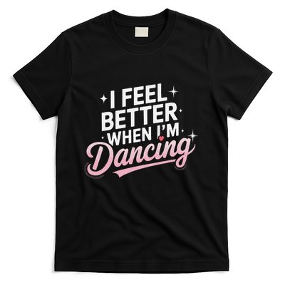 I Feel Better When IM Dancing Fun Dance Lover Gift T-Shirt