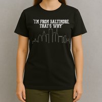 I'm From Baltimore That's Why T-Shirt