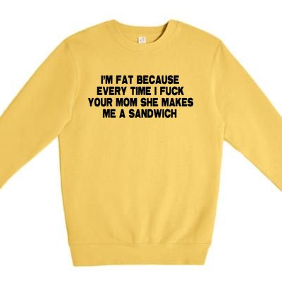 I'M Fat Because Every Time I Fuck Your Mom She Makes Me A Sandwich Premium Crewneck Sweatshirt