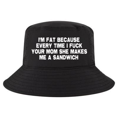 I'M Fat Because Every Time I Fuck Your Mom She Makes Me A Sandwich Cool Comfort Performance Bucket Hat