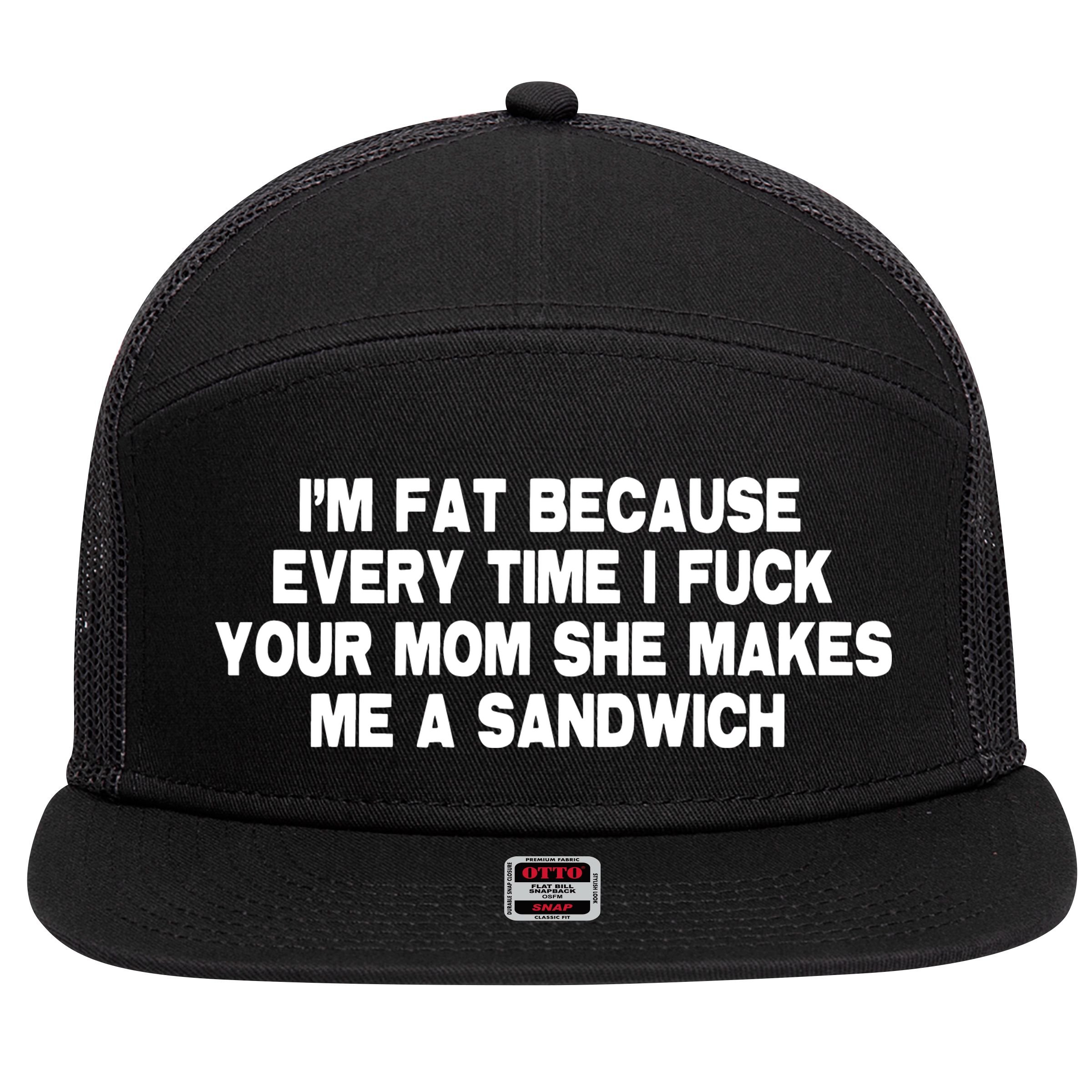 I'M Fat Because Every Time I Fuck Your Mom She Makes Me A Sandwich 7 Panel Mesh Trucker Snapback Hat