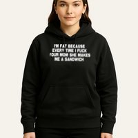 I'M Fat Because Every Time I Fuck Your Mom She Makes Me A Sandwich Hoodie
