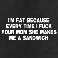 I'M Fat Because Every Time I Fuck Your Mom She Makes Me A Sandwich 11oz C Handle Ceramic Mug