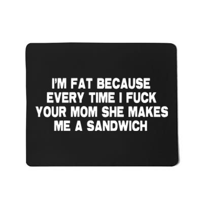 I'M Fat Because Every Time I Fuck Your Mom She Makes Me A Sandwich Mousepad