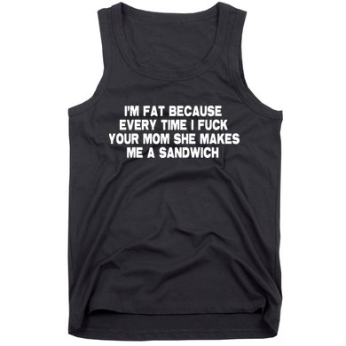 I'M Fat Because Every Time I Fuck Your Mom She Makes Me A Sandwich Tank Top